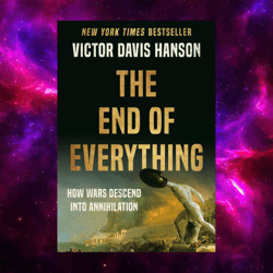 the end of everything: how wars descend into annihilation by victor davis hanson