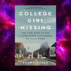 college girl, missing: the true story of how a young woman disappeared in plain sight by shawn cohen