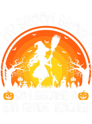 my broom broke so i became a 6th grade teacher halloween, png, png for shirt, png files for sublimation, digital downloa