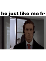 patrick bateman he just like me fr