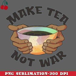Make Tea Not War PNG Download
