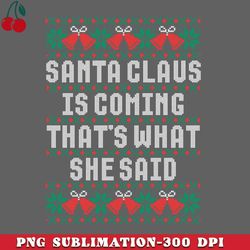 santa claus is coming thats what she said png download