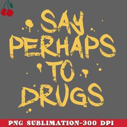 say perhaps to drugs png download