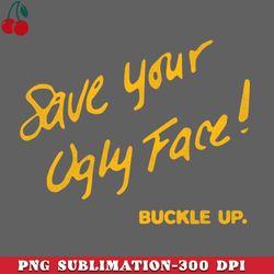 save your ugly face buckle up png download
