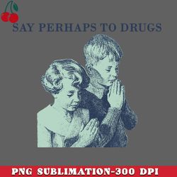 say perhaps to drugs png download