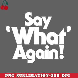 say what again png download