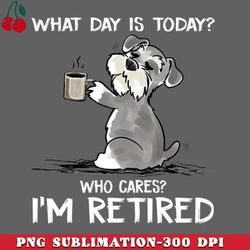 schnauzer what day is today who cares im retired png download