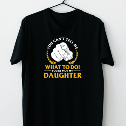 you cant tell me what to do youre not my daughter t-shirt