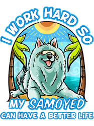 dog samoyed i work hard so my samoyed can have a better life dog