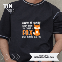 always be yourself except when you can be a fox