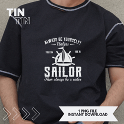 always be yourself unless you can be a sailor then always be