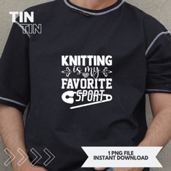 funny knitting is my favorite sport needle crafting design 21