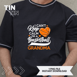 i cant keep calm im a basketball grandma