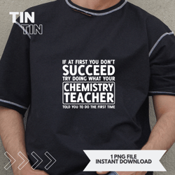 if you dont succeed do what chemistry teacher told you