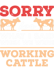 sorry for what i said when we were working cattle png t-shirt