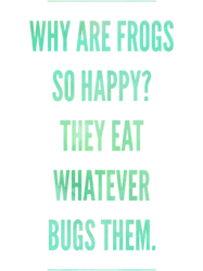 why are frogs so happy because they eat whatever bugs them png t-shirt