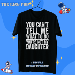 you cant tell me what to do youre not my daughter 9