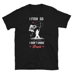 i fish so i don't choke people hook reel sinker unisex t-shirt