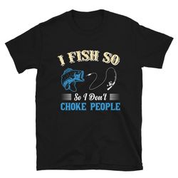 i fish so i don't choke people jigging hook line unisex t-shirt