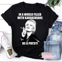 in a world filled with kardashians be a patsy t-shirt, be a patsy shirt, patsy stone shirt, absolutely fabulous shirt, a
