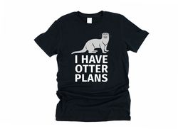 i have otter plans, cute otter shirt, sea otter gifts, otter t shirt, otter tshirt