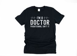 funny doctor shirt, medical school graduation gifts, new doctor gift, i'm a doctor, frightening isn't it