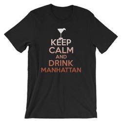 keep calm and drink manhattan cool unisex t-shirt