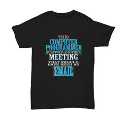unisex t shirt - this computer programmer survived another meeting that should have been and email - great funny gift fo