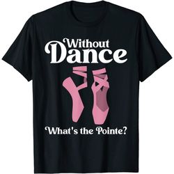 funny ballet pointe for ballerina ballet dancer girls women t-shirt