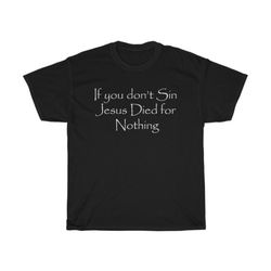 if you don't sin jesus died for nothing t shirt, inappropriate t shirt, funny shirt