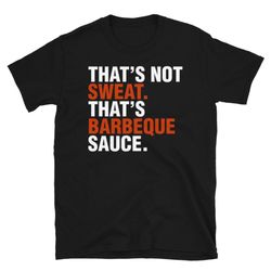 that's not sweat that's sauce bbq grill dad shirt short-sleeve unisex t-shirt