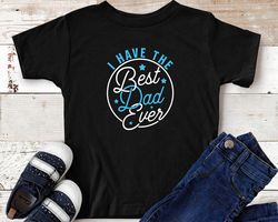 i have the best dad ever t-shirt  daddy lover toddler gift idea