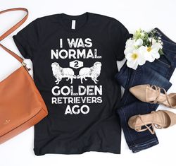 i was normal 2 golden retrievers ago shirt  golden retriever gifts  goldie lover  golden dog  k9 dogs  mans bestfriend t