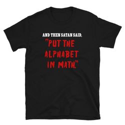 Satan Put The Alphabet in Math T-Shirt  Funny Algebra Geometry Trig Tee in Black Tee