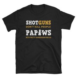 Shotguns Don't kill Papaws With Pretty Granddaughters Do Short-Sleeve Unisex T-Shirt