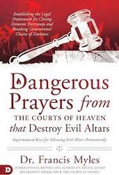 dangerous prayers from the courts of heaven that destroy evil altars by dr. francis myles