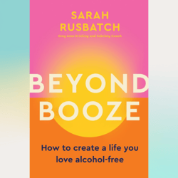 beyond booze: how to create a life you love alcohol-free by sarah rusbatch