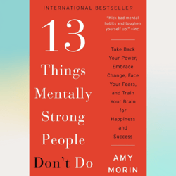 13 things mentally strong people don't do by amy morin (author)