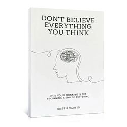 don't believe everything you think: why your thinking is the beginning & end of suffering