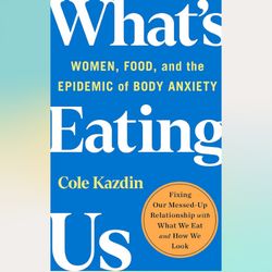 what's eating us: women, food, and the epidemic of body anxiety by cole kazdin (author)