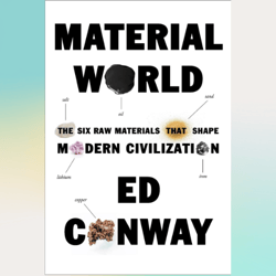 material world: the six raw materials that shape modern civilization by ed conway