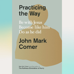 practicing the way: be with jesus. become like him. do as he did. by john mark comer