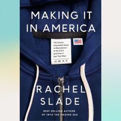 making it in america: the almost impossible quest to manufacture in the u.s.a. (and how it got that way) by rachel slade