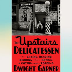 the upstairs delicatessen: on eating, reading, reading about eating, and eating while reading by dwight garner