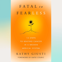 fatal to fearless: 12 steps to beating cancer in a broken medical system by kathy giusti (author)