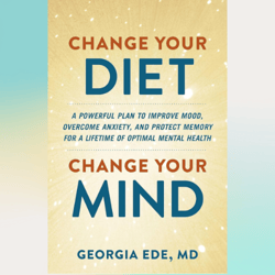 change your diet, change your mind: a powerful plan to improve mood, overcome anxiety, and protect memory for a lifetime