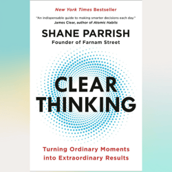 clear thinking: turning ordinary moments into extraordinary results by shane parrish