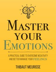 master your emotions a practical guide to overcome negativity and better manage your feelings