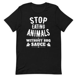 funny bbq sauce t-shirt - stop eating animals without bbq sauce