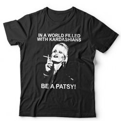 in a world filled with kardashians be a patsy unisex t shirt short sleeve crew neck classic fit 100 cotton